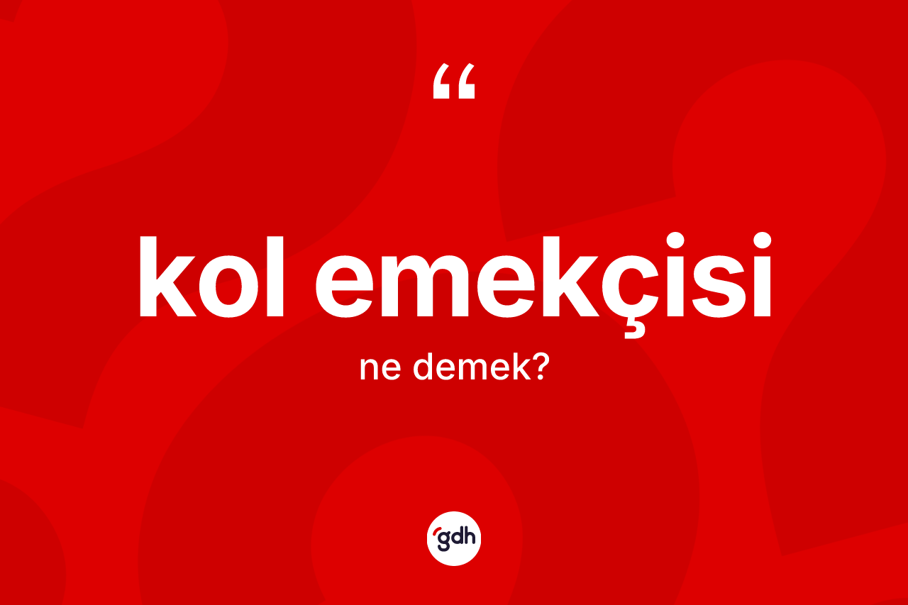 Kol emekçisi kelimesi ne demek?