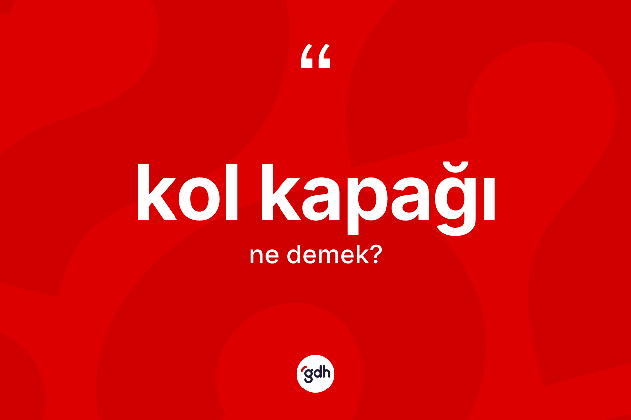 Kol kapağı kelimesi ne demek?