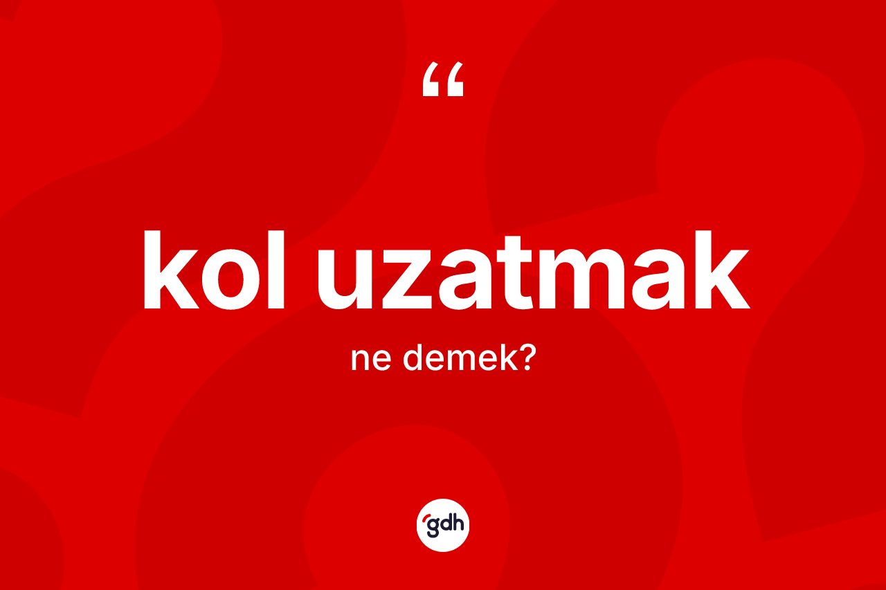 Kol uzatmak ne demektir?