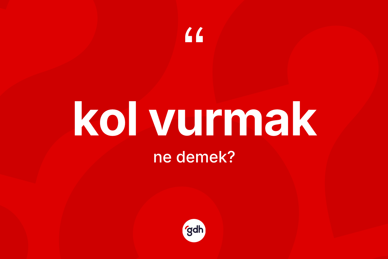Kol vurmak deyimi ne demek?