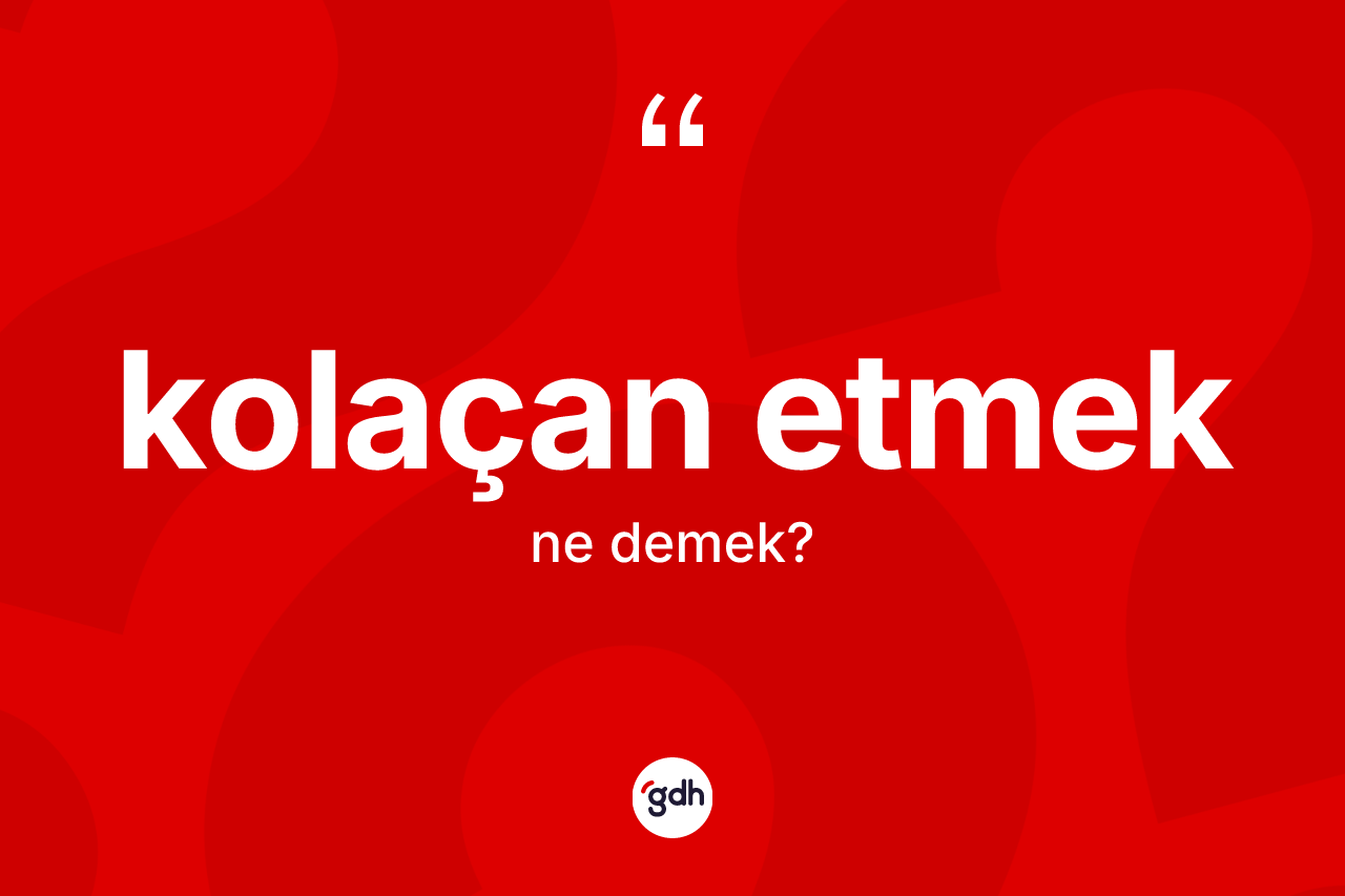 Kolaçan etmek ifadesi ne demektir?