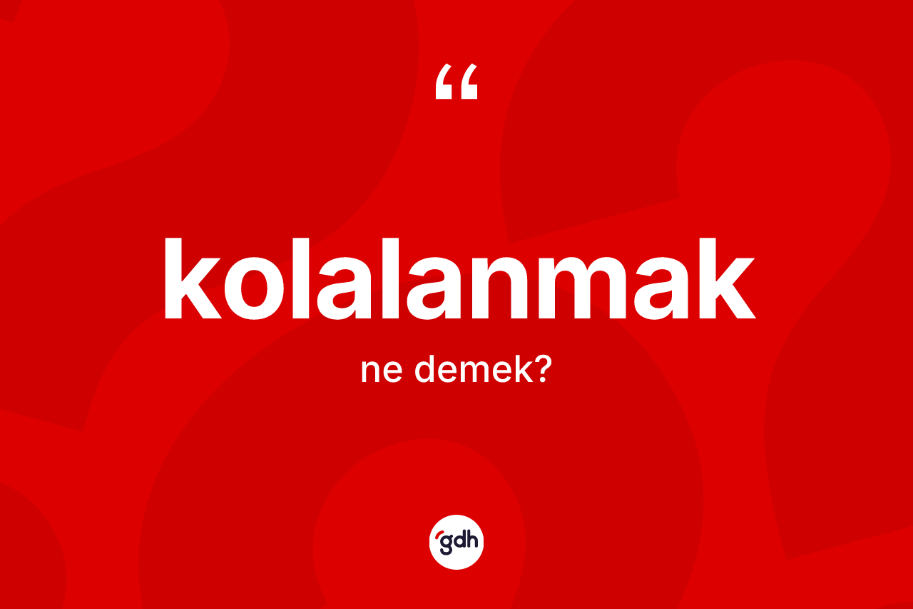 Kolalanmak kelimesi ne anlama gelir?