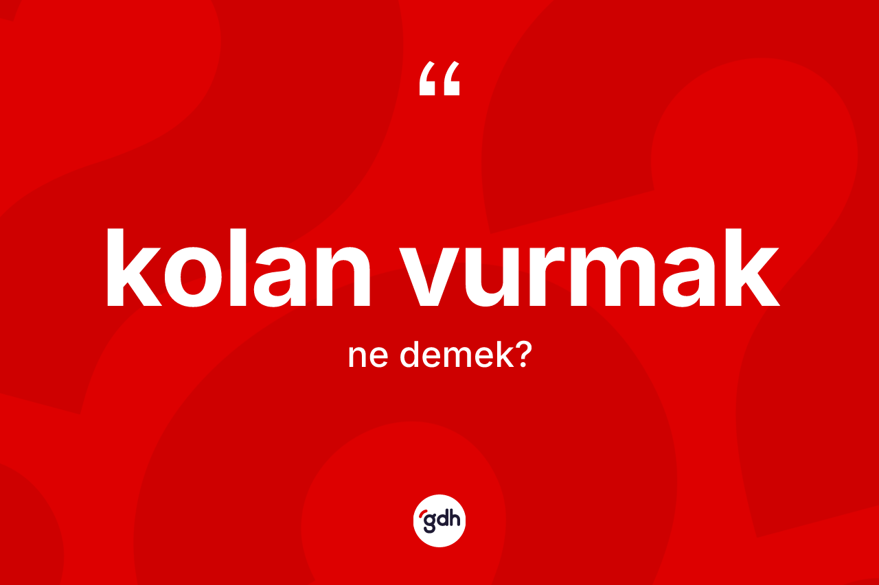 Kolan vurmak ne demek?