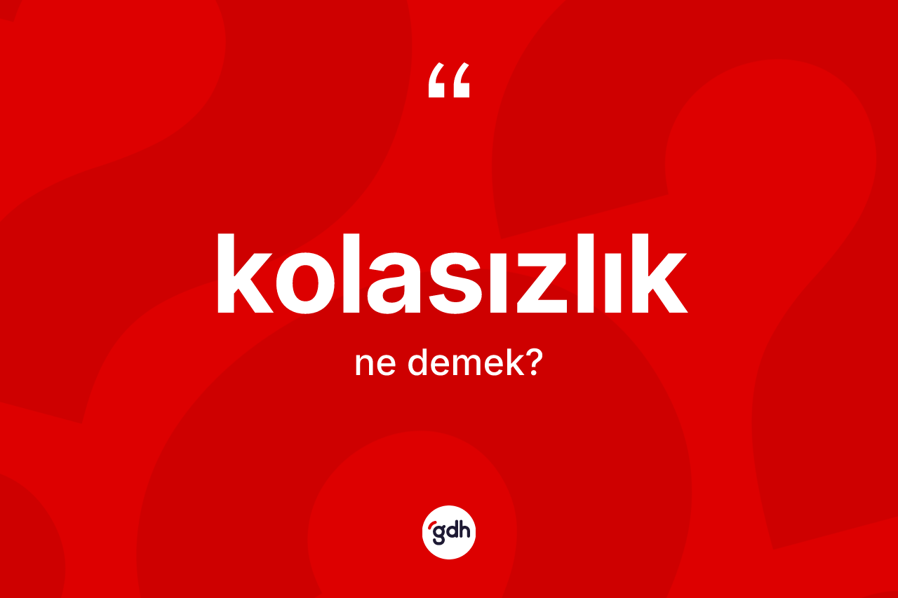 Kolasızlık kelimesi ne anlama gelir?