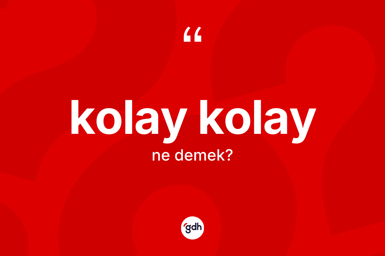Kolay kolay ne anlama gelir?