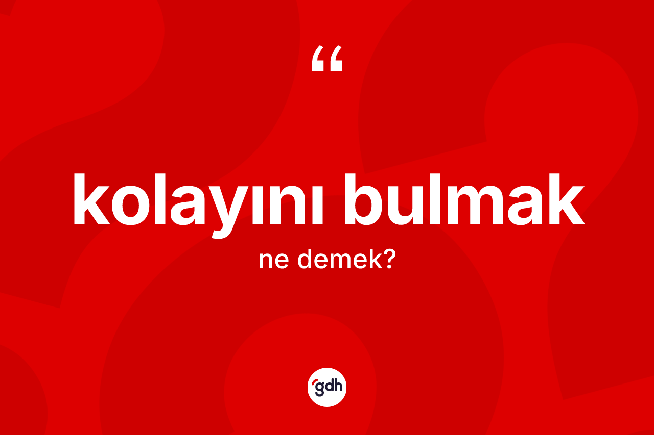 Kolayını bulmak ne demek?
