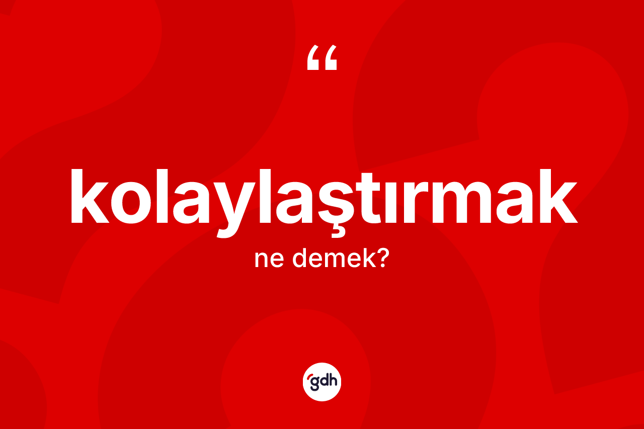 Kolaylaştırmak kelimesinin tanımı nedir?