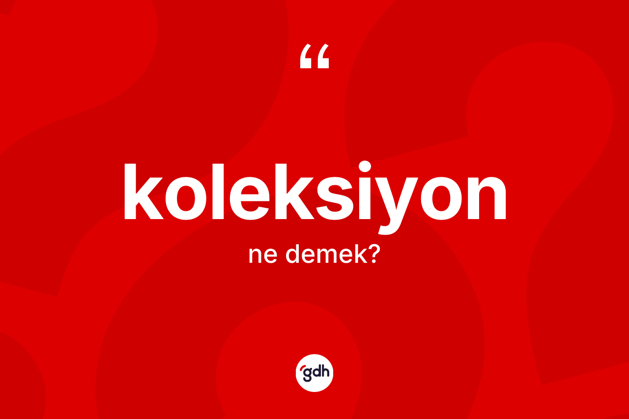 Koleksiyon kelimesinin sözlükteki tanımı nedir?