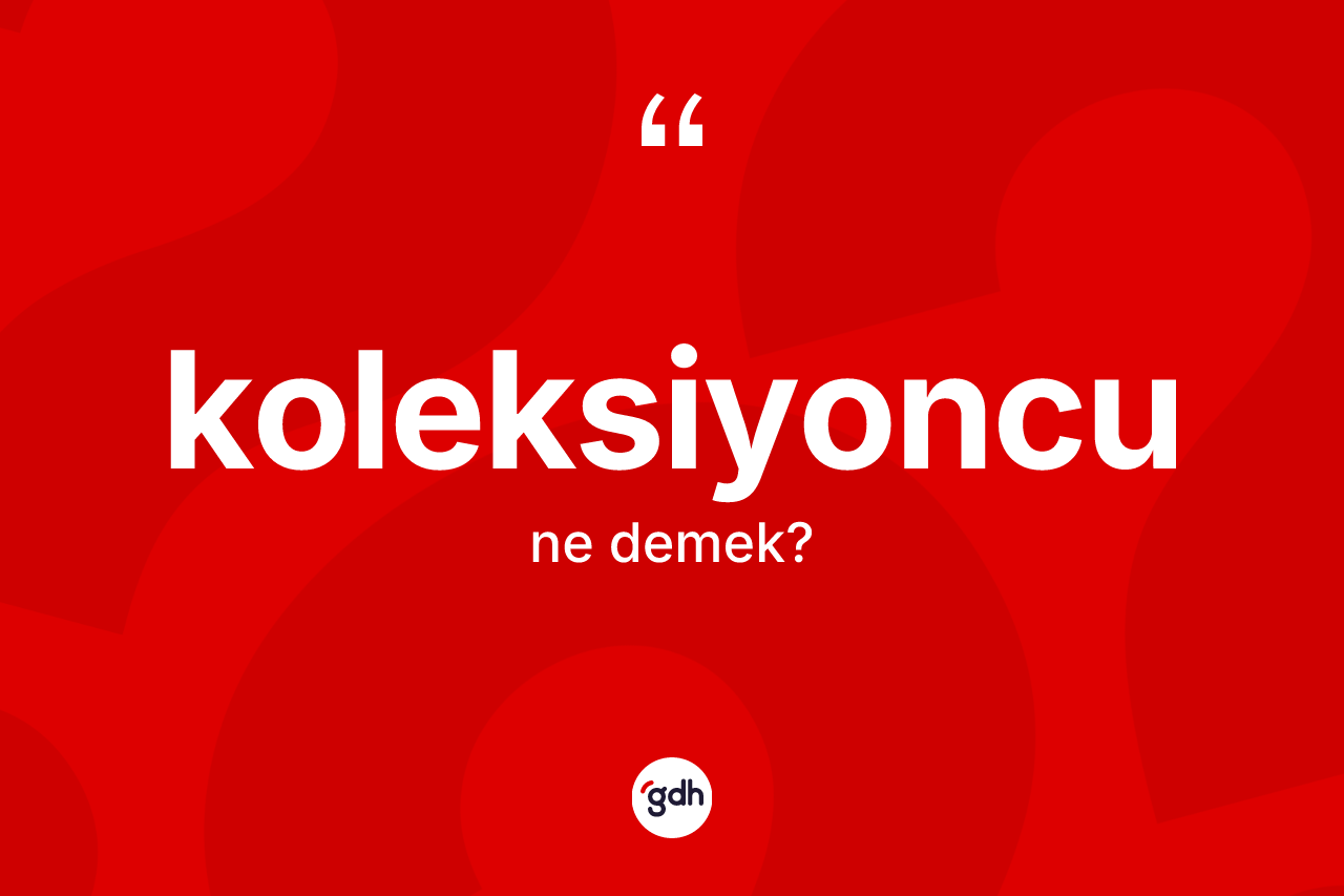Koleksiyoncu kelimesinin tanımı nedir?