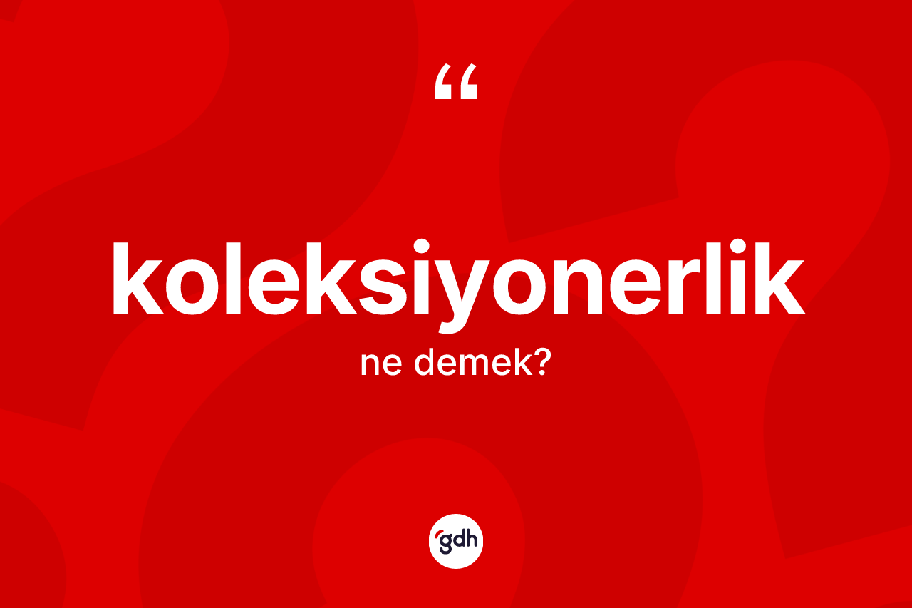 Koleksiyonerlik kelimesinin anlamı nedir?