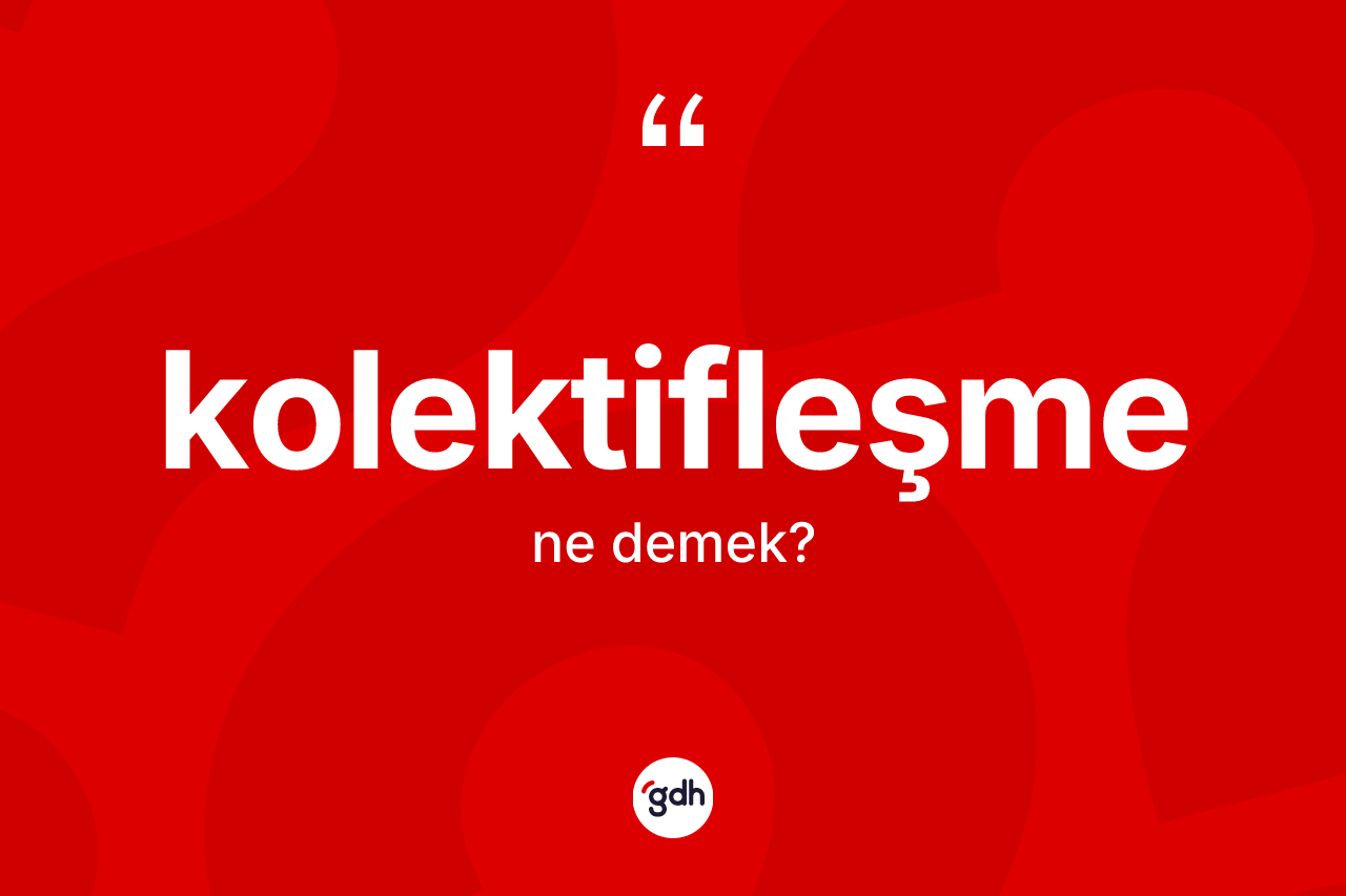 Kolektifleşme kelimesinin anlamı nedir?