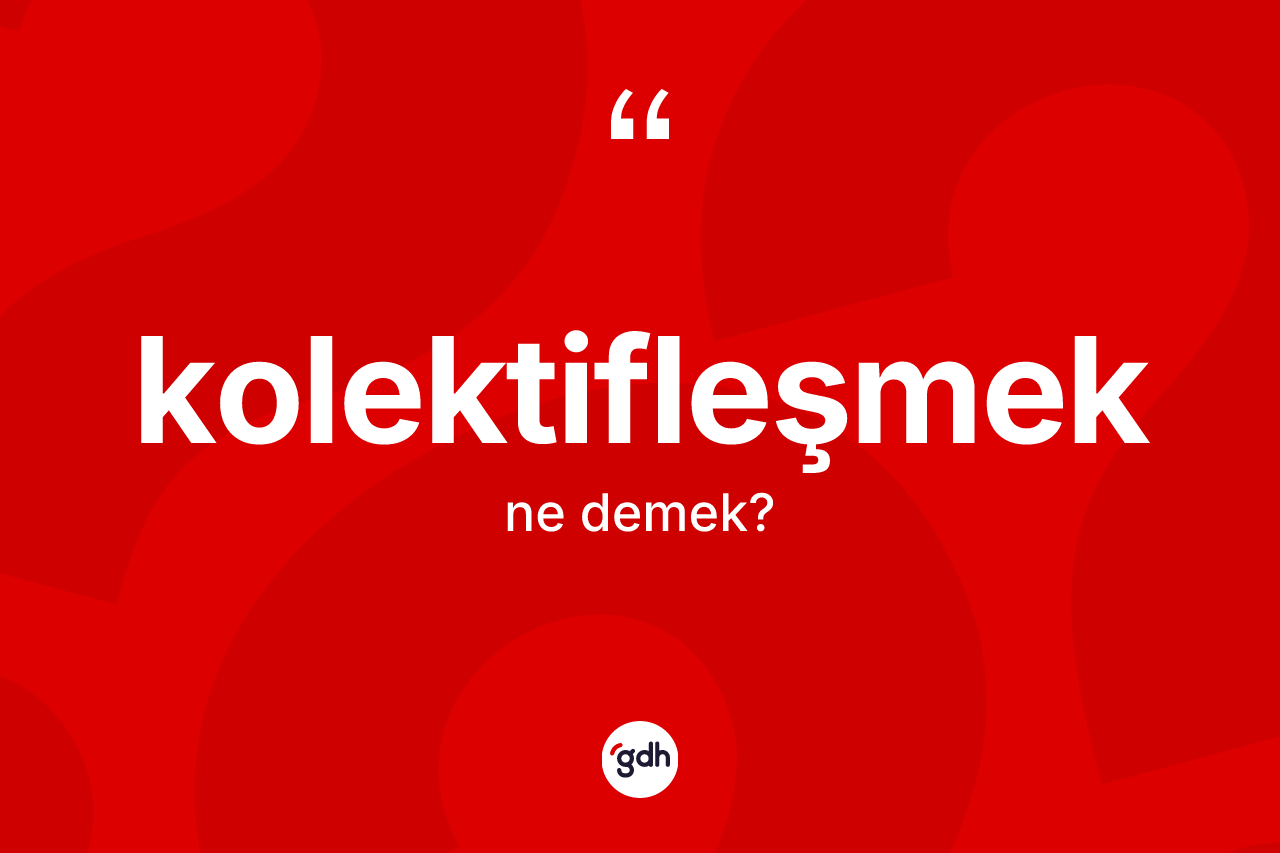Kolektifleşmek kelimesinin sözlükteki tanımı nedir?