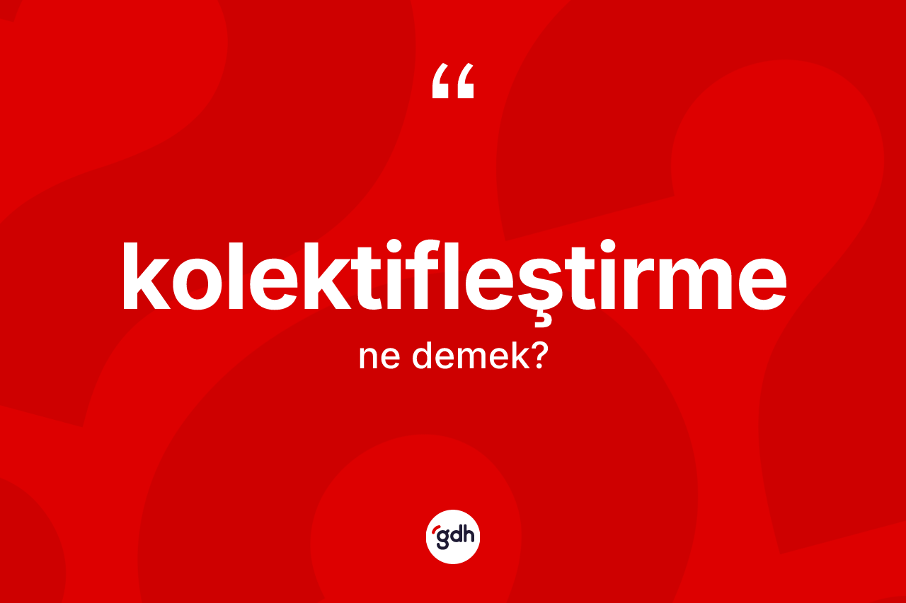 Kolektifleştirme kelimesi ne anlama gelir?