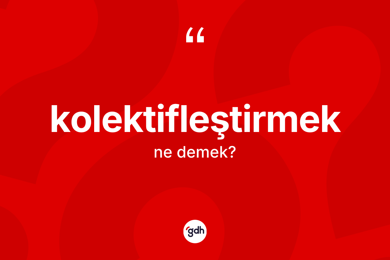 Kolektifleştirmek kelimesinin tanımı nedir?