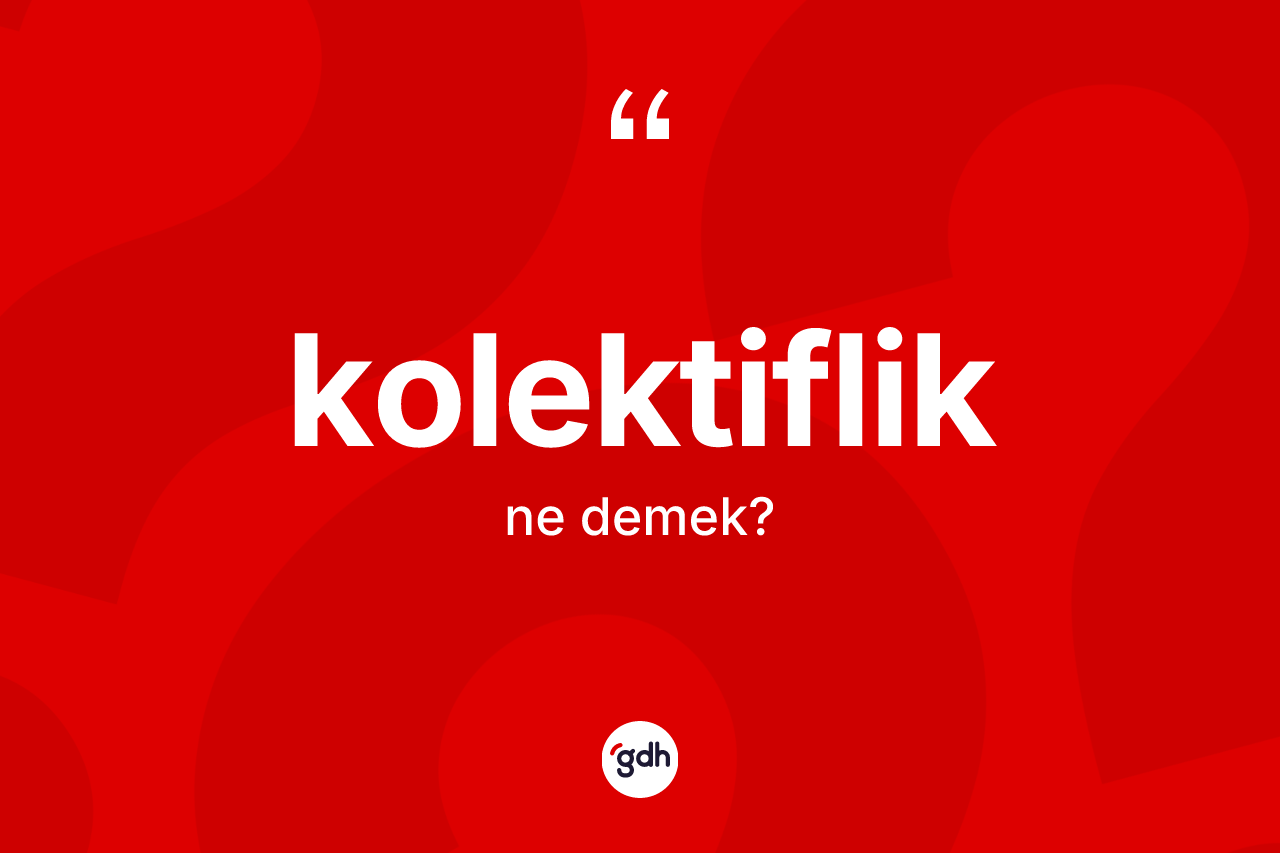 Kolektiflik kelimesinin anlamı nedir?