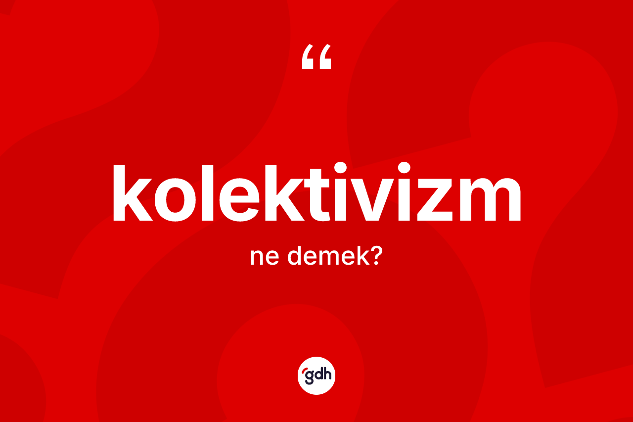 Kolektivizm kelimesinin anlamı nedir?