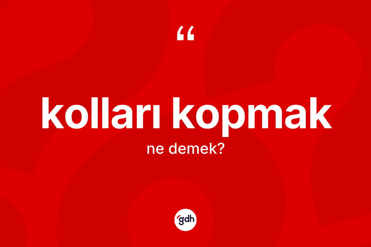 Kolları kopmak ne anlama gelir?