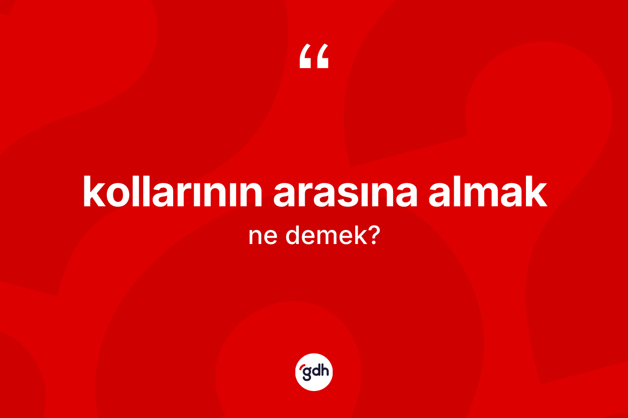 Kollarının arasına almak nedir?
