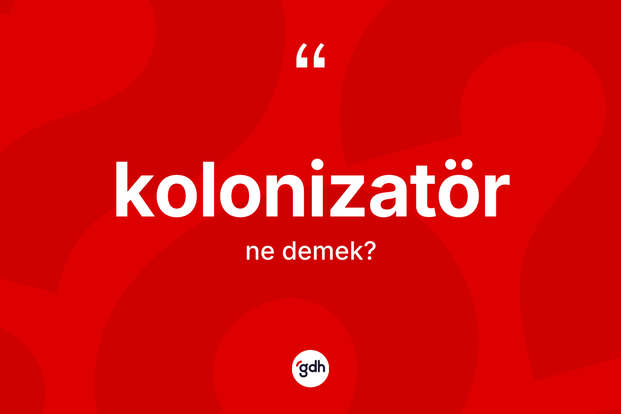 Kolonizatör kelimesinin tanımı nedir?