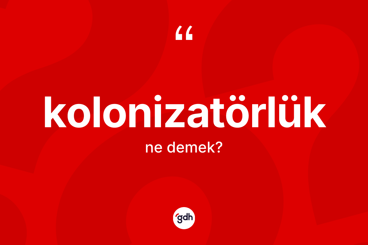 Kolonizatörlük kelimesinin tanımı nedir?