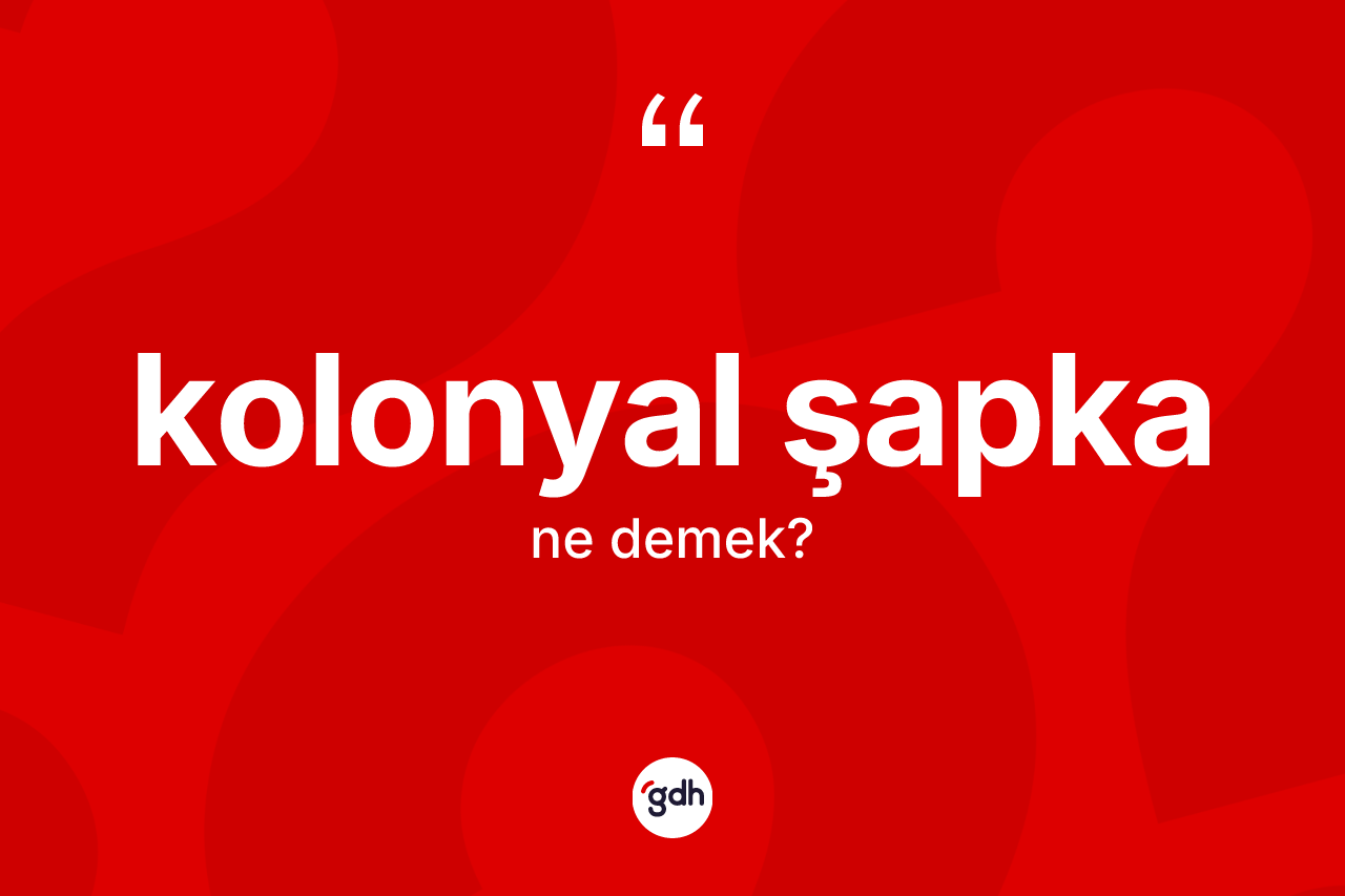 Kolonyal şapka kelimesinin tanımı nedir?