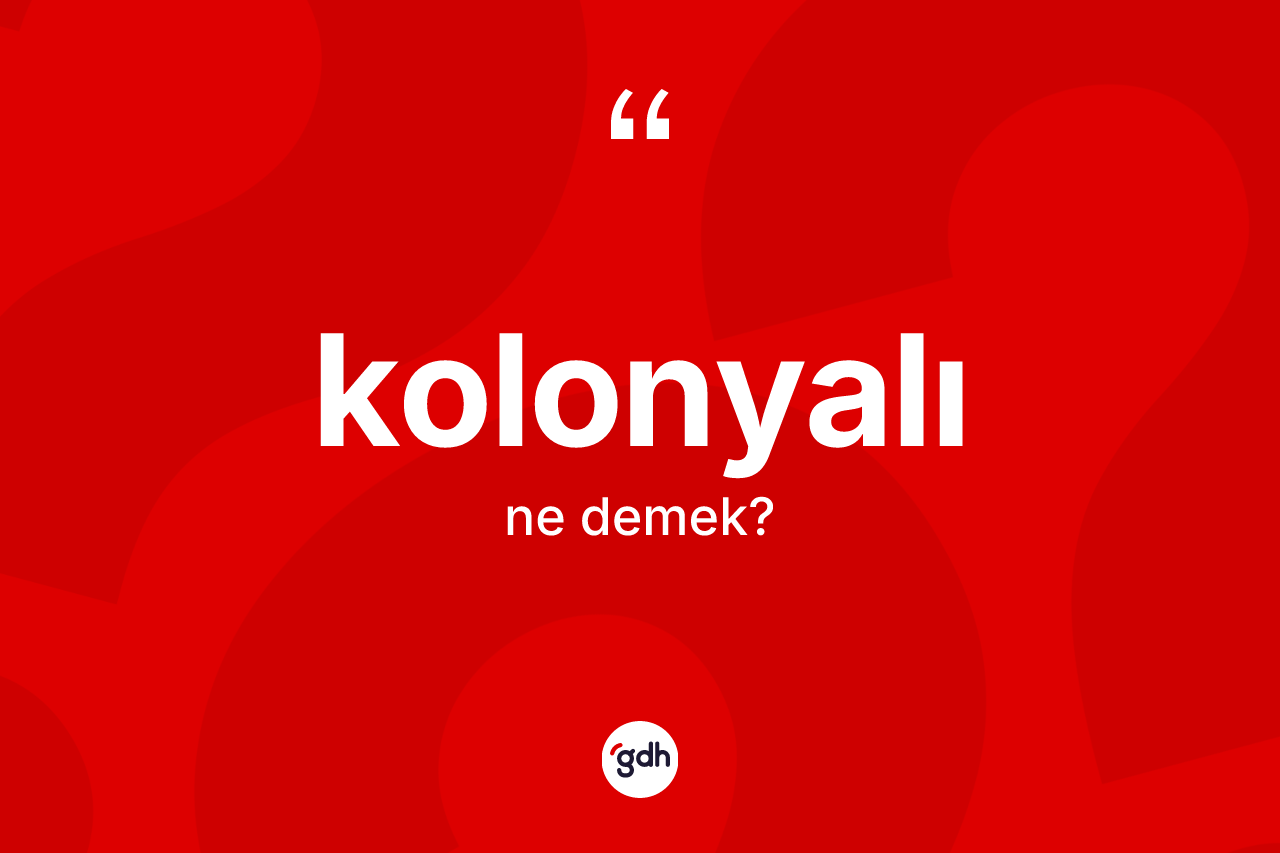 Kolonyalı kelimesinin sözlükteki tanımı nedir?