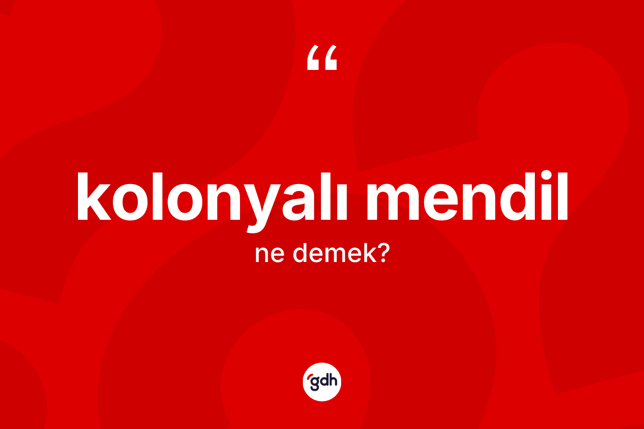 Kolonyalı mendil kelimesi ne demek?