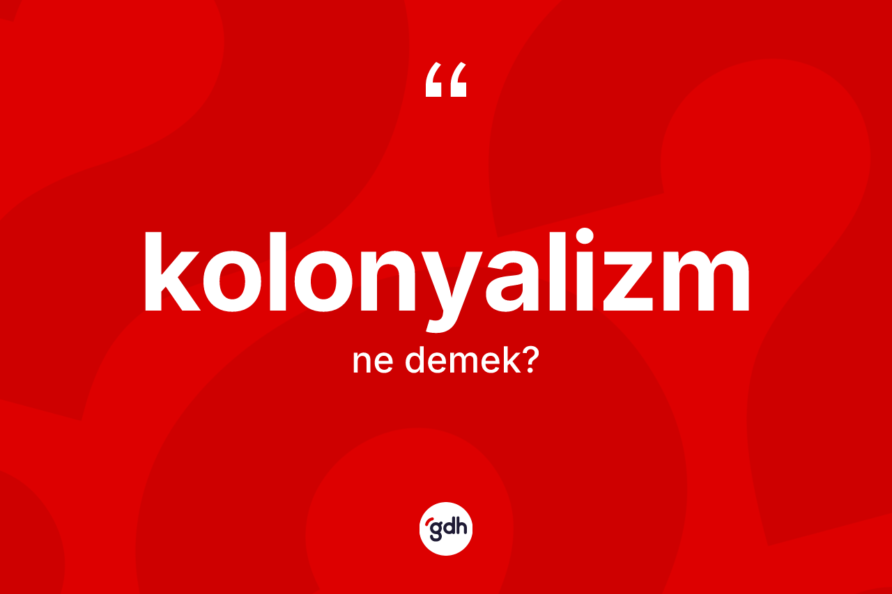 Kolonyalizm ne anlama gelir? Kolonyalizmin halk arasındaki kullanımı nasıldır?
