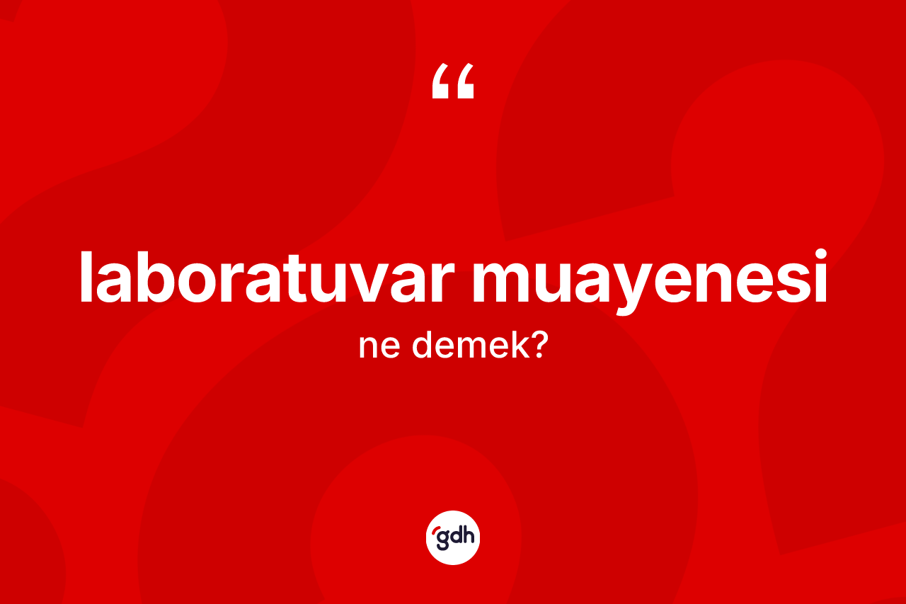 Laboratuvar muayenesi kelimesi nedir? Laboratuvar muayenesi kelimesinin TDK'ya göre açıklaması nedir?