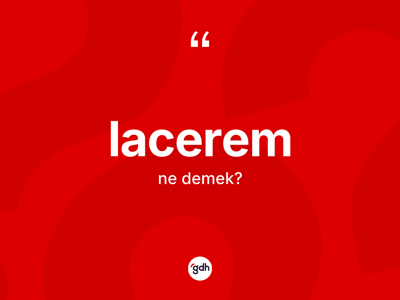 Lacerem ne demek? Laceremin TDK'ya göre anlamı nedir?