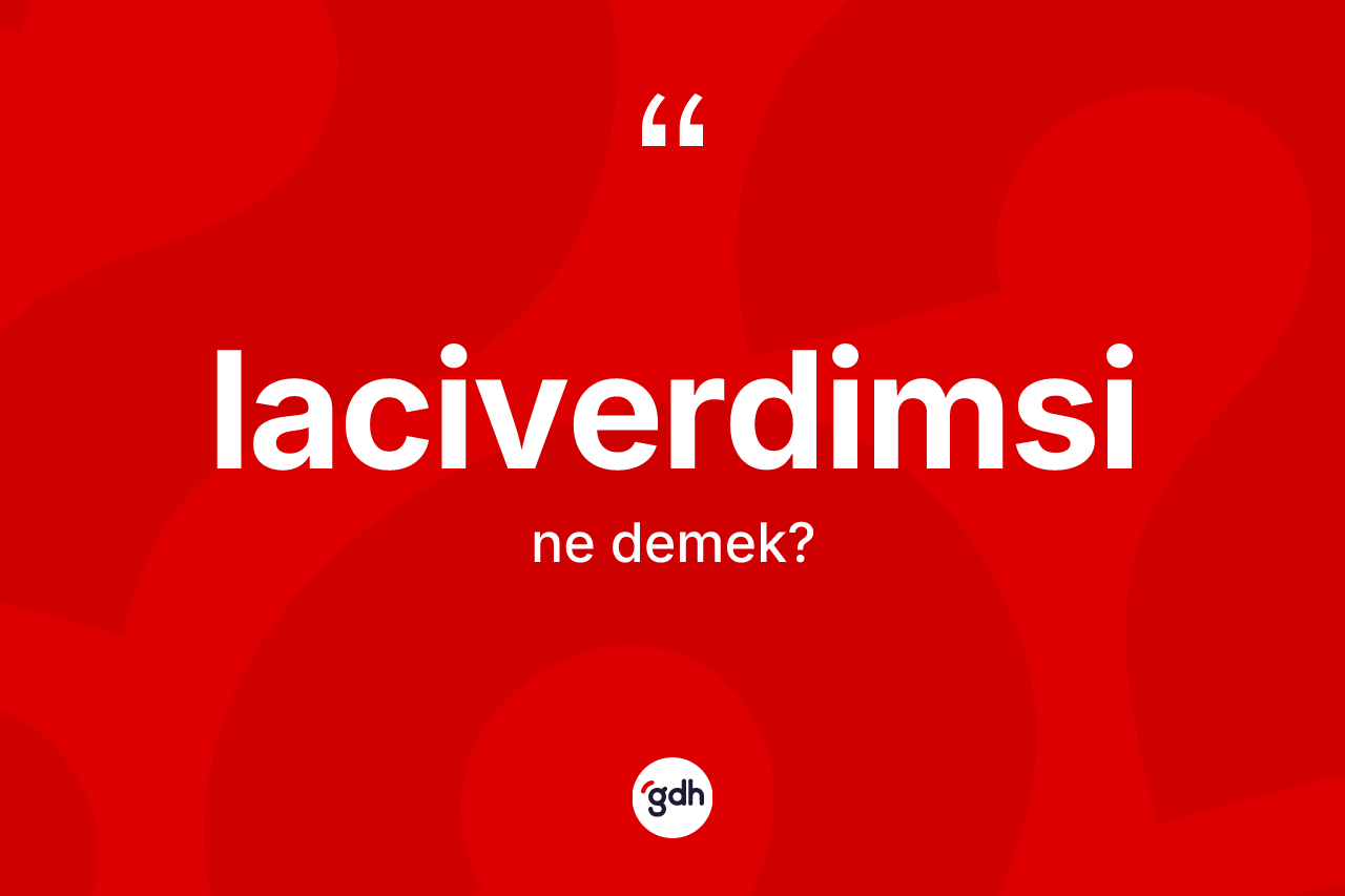 Laciverdimsi kelimesinin sözlükteki tanımı nedir? Laciverdimsinin halk arasındaki kullanımı nasıldır?