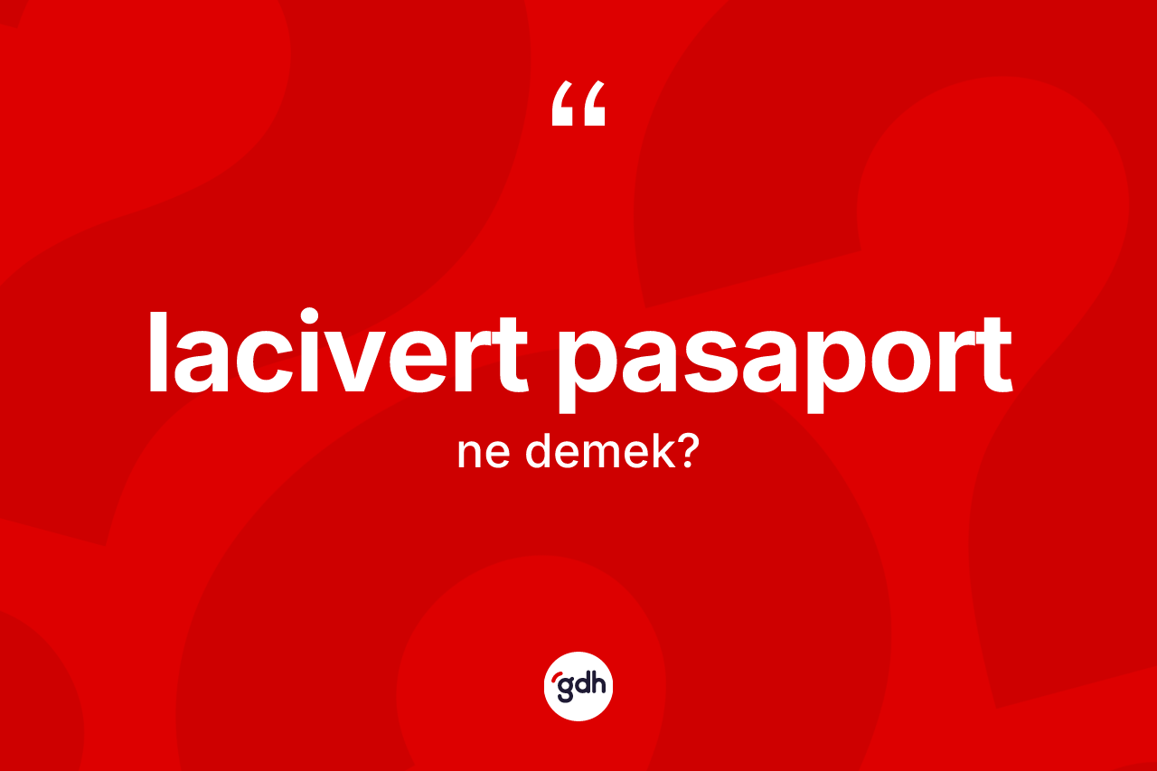 Lacivert pasaport nedir? Lacivert pasaport kelimesinin TDK anlamı nedir?
