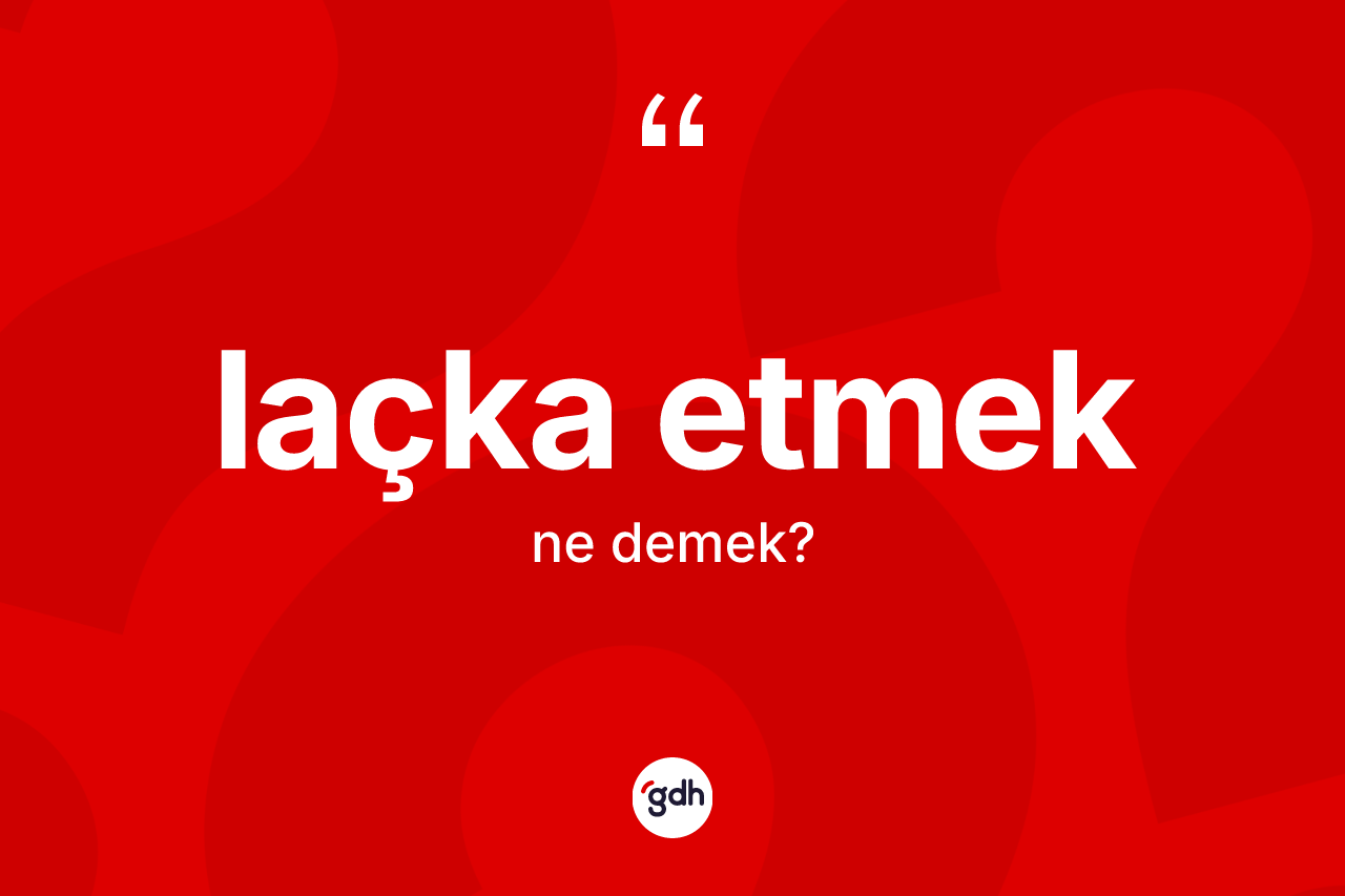 Laçka etmek ifadesinin tanımı nedir?