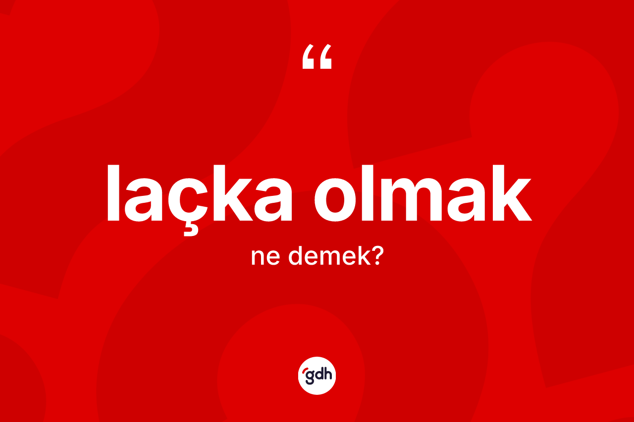 Laçka olmak ifadesinin anlamı nedir?