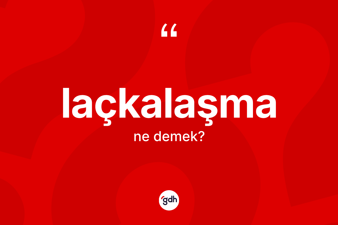 Laçkalaşma kelimesi ne anlama gelir? Laçkalaşmanın halk arasındaki kullanımı nasıldır?