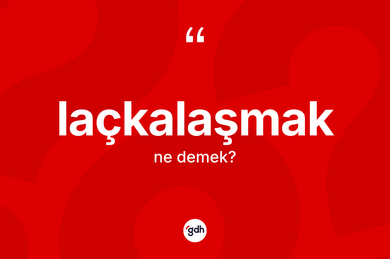 Laçkalaşmak kelimesinin tanımı nedir? Laçkalaşmağın sözlükteki anlamı nedir?
