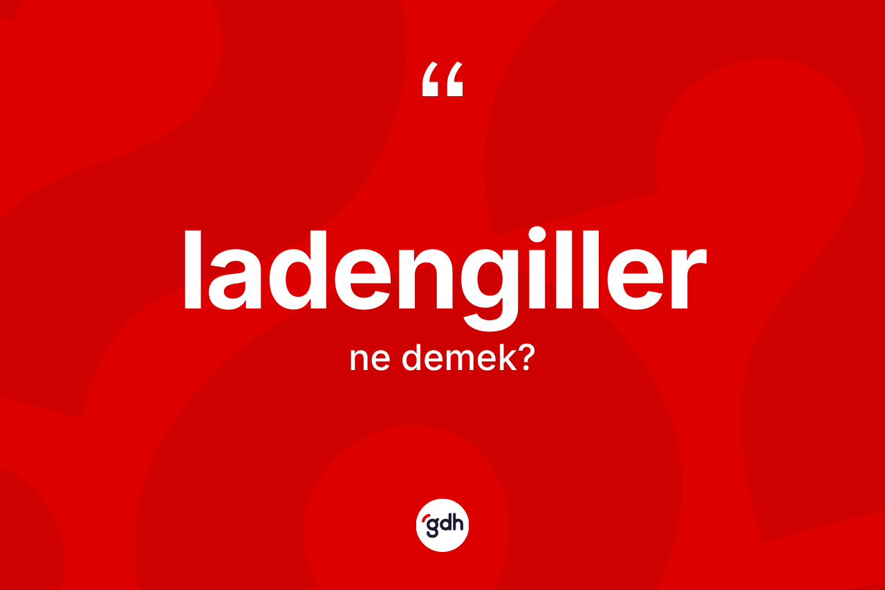 Ladengiller kelimesinin tanımı nedir? Ladengillerin halk arasındaki kullanımı nasıldır?