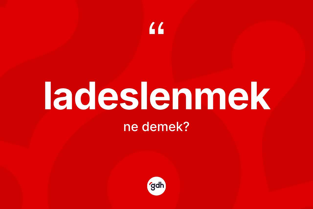 Ladeslenmek kelimesinin anlamı nedir? Ladeslenmeğin TDK'ya göre anlamı nedir?