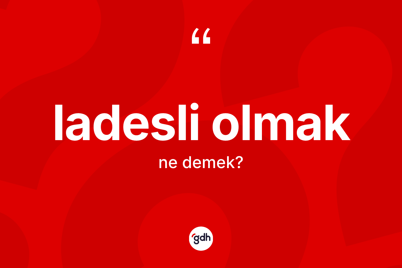Ladesli olmak ifadesi ne demek? Ladesli olmak sözünün sözlük anlamı nedir?