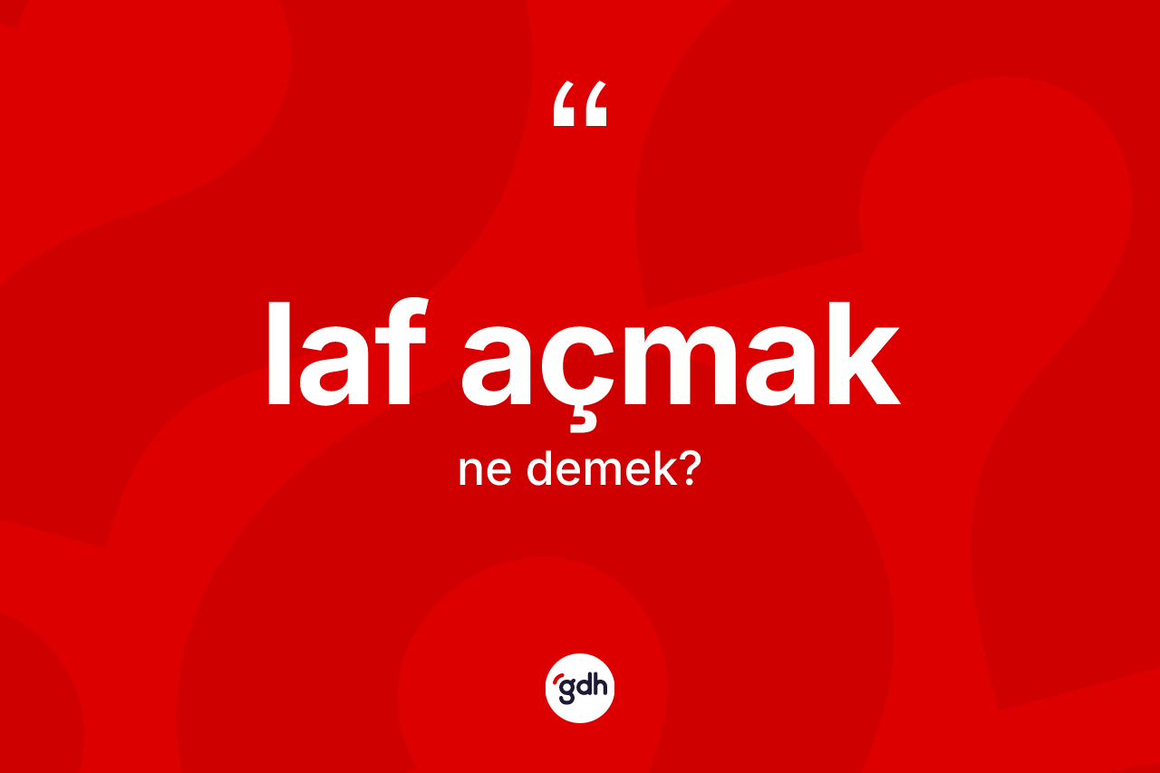 Laf açmak ifadesinin sözlükteki anlamı nedir? Laf açmak ifadesi nerede kullanılır?