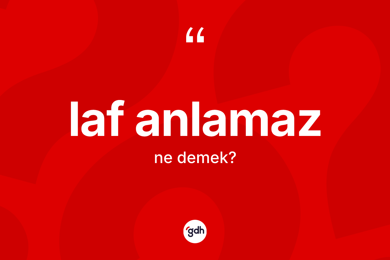Laf anlamaz ifadesinin sözlükteki anlamı nedir? Laf anlamaz sözü nerede kullanılır?