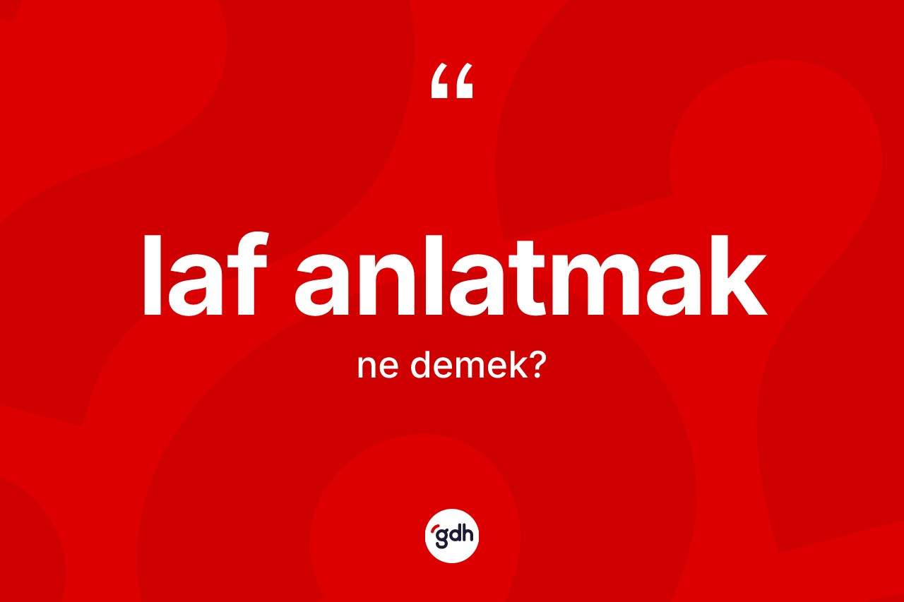 Laf anlatmak ifadesinin anlamı nedir? Laf anlatmak ifadesi hangi durumlarda kullanılır