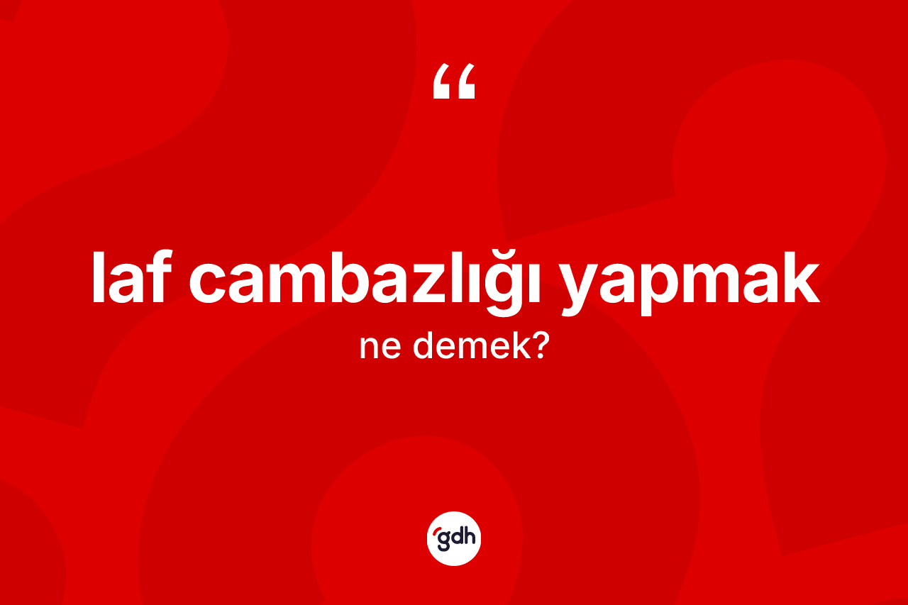 Laf cambazlığı yapmak ne demektir?