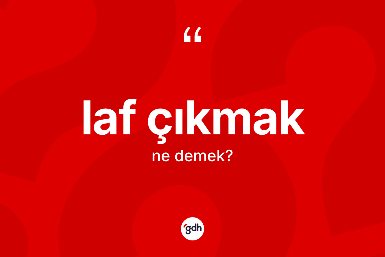 Laf çıkmak ifadesinin sözlükteki anlamı nedir? Laf çıkmak sözünün TDK anlamı nedir?