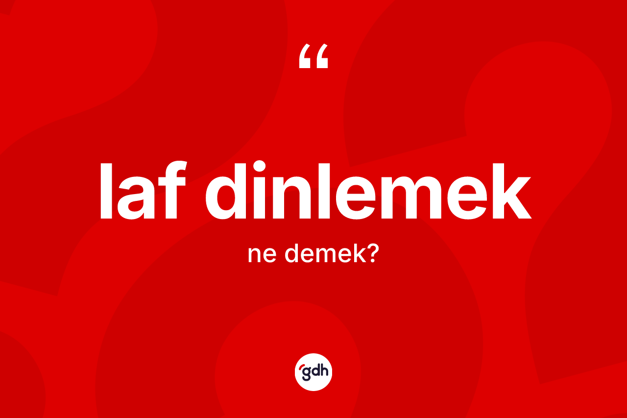 Laf dinlemek ifadesinin tanımı nedir? Laf dinlemek ifadesi nerede kullanılır?