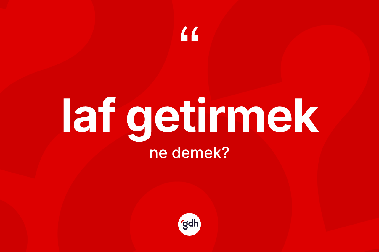 Laf getirmek nedir? Laf getirmek ifadesinin özellikleri nelerdir?