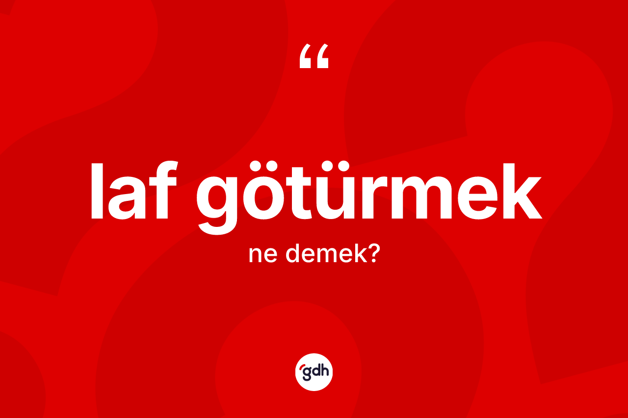 Laf götürmek ifadesinin tanımı nedir? Laf götürmek ifadesinin kaç farklı anlamı var?