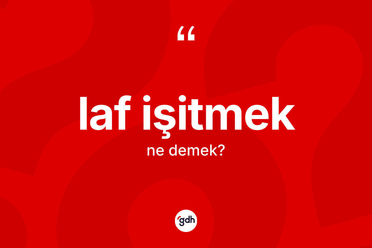 Laf işitmek ifadesinin kısaca anlamı nedir? Laf işitmek ifadesi hangi durumlarda kullanılır