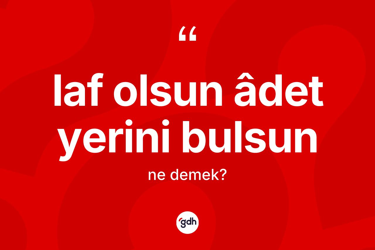 Laf olsun âdet yerini bulsun sözü nedir? Laf olsun âdet yerini bulsun ifadesinin TDK'ya göre anlamı nedir?