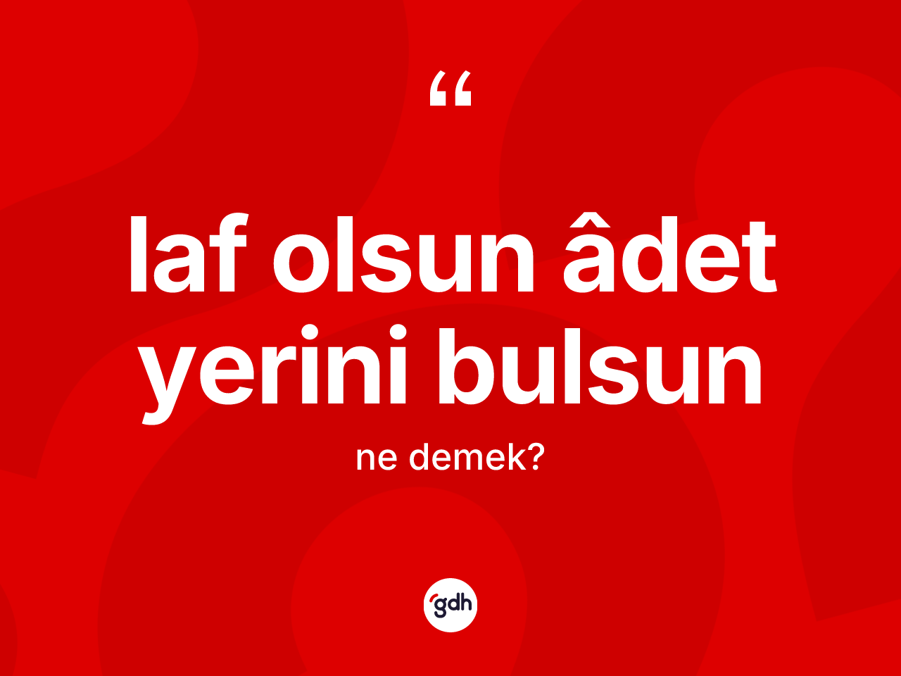 Laf olsun âdet yerini bulsun sözü nedir? Laf olsun âdet yerini bulsun ifadesinin TDK'ya göre anlamı nedir?